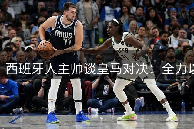 西班牙人主帅谈皇马对决：全力以赴无惧强敌